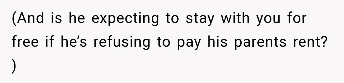 (And is he expecting to stay with you for free if he’s refusing to pay his parents rent? )