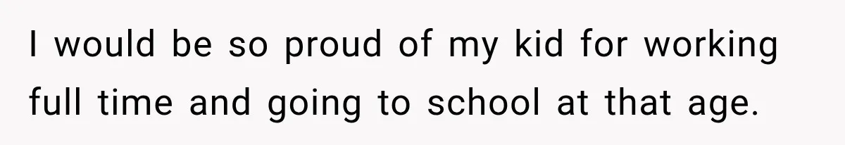 I would be so proud of my kid for working full time and going to school at that age.