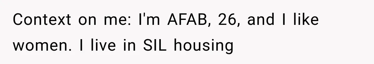 Context on me: I'm AFAB, 26, and I like women. I live in SIL housing