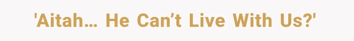 'AITAH… he can’t live with us?'