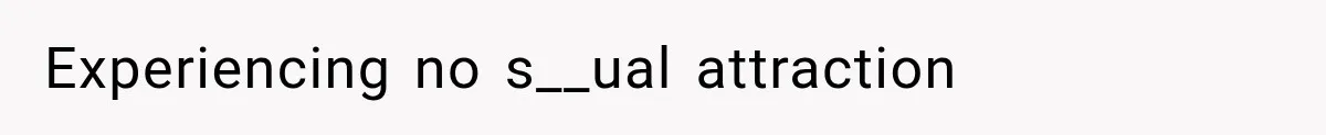 Experiencing no s__ual attraction