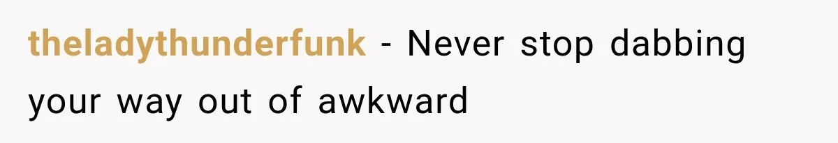 theladythunderfunk − Never stop dabbing your way out of awkward