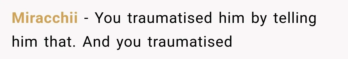 Miracchii − You traumatised him by telling him that. And you traumatised