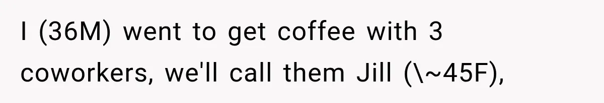 I (36M) went to get coffee with 3 coworkers, we'll call them Jill (\~45F),