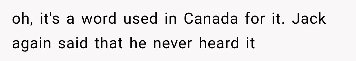 oh, it's a word used in Canada for it. Jack again said that he never heard it