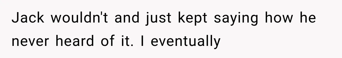 Jack wouldn't and just kept saying how he never heard of it. I eventually