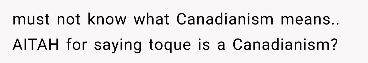 must not know what Canadianism means.. AITAH for saying toque is a Canadianism?