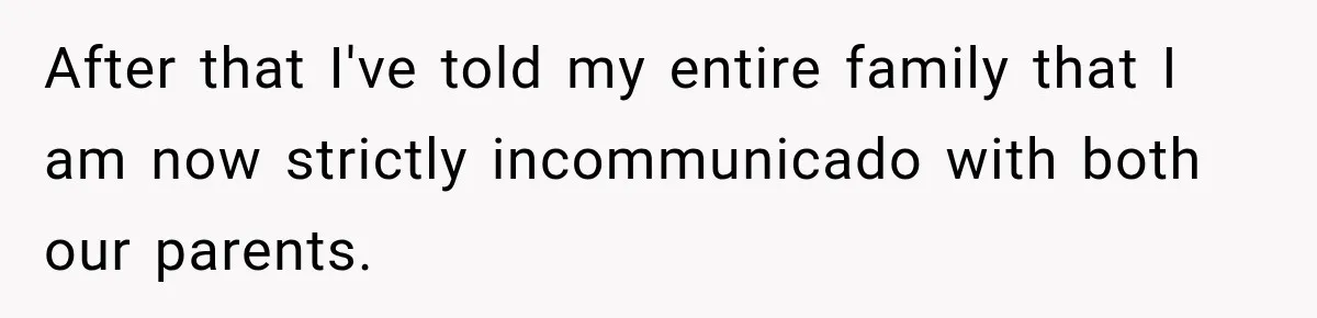 After that I've told my entire family that I am now strictly incommunicado with both our parents.