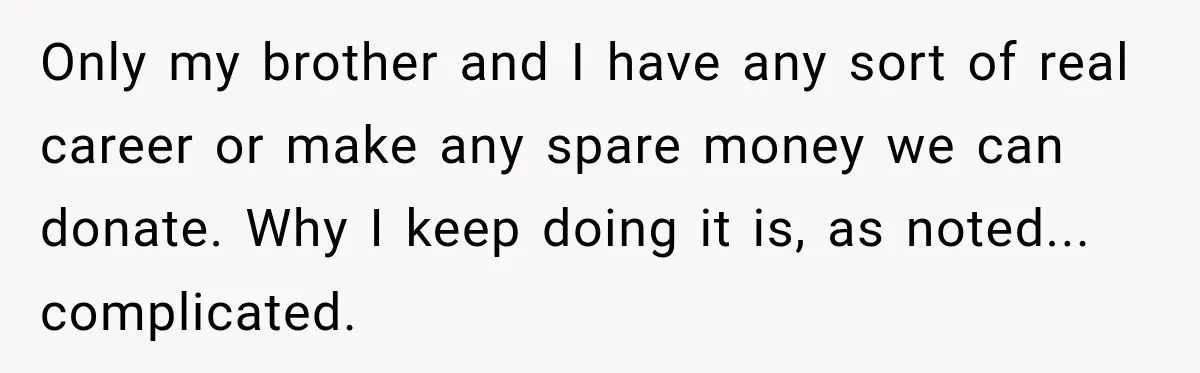 Only my brother and I have any sort of real career or make any spare money we can donate. Why I keep doing it is, as noted... complicated.