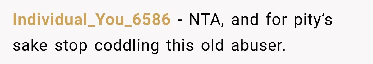 Individual_You_6586 − NTA, and for pity’s sake stop coddling this old abuser.