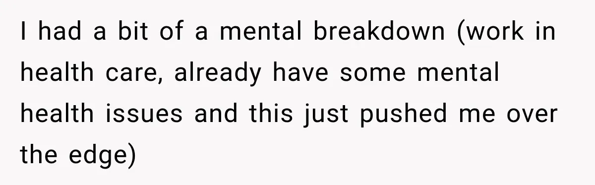 Coworkers Praised His Dramatic Weight Loss, Then He Explained The Devastating Reason Behind It I had a bit of a mental breakdown (work in health care, already have some mental health issues and this just pushed me over the edge)
