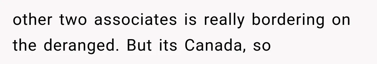 other two associates is really bordering on the deranged. But its Canada, so