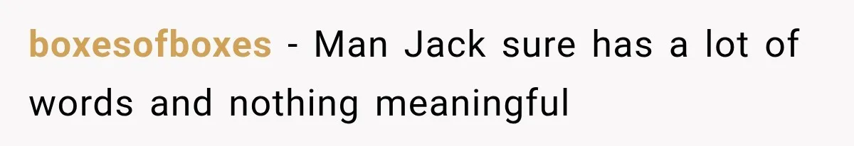 boxesofboxes − Man Jack sure has a lot of words and nothing meaningful