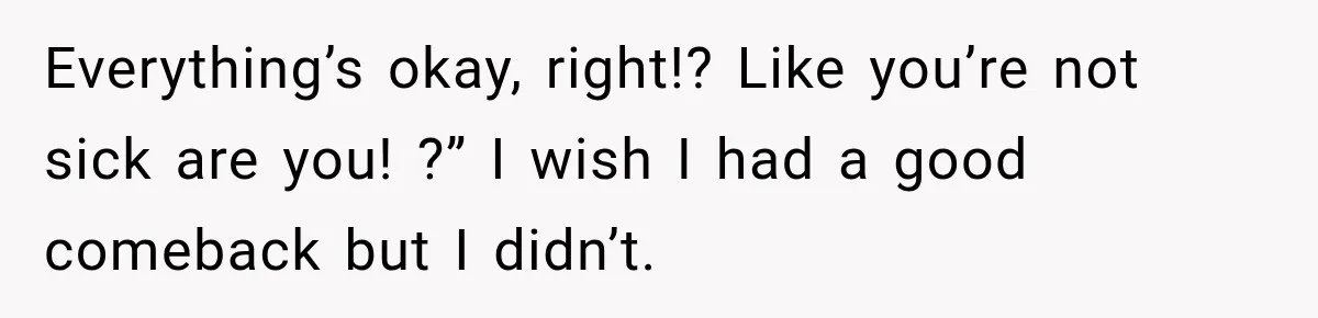 Coworkers Praised His Dramatic Weight Loss, Then He Explained The Devastating Reason Behind It Everything’s okay, right!? Like you’re not sick are you! ?” I wish I had a good comeback but I didn’t.