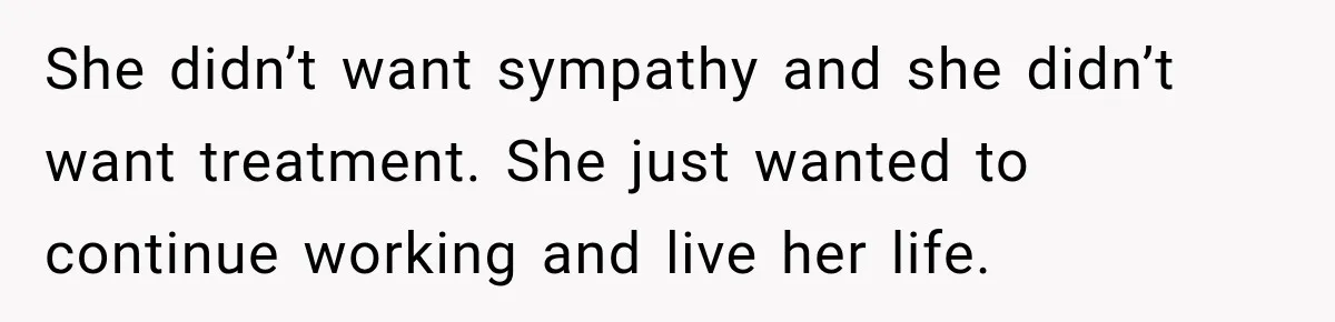Coworkers Praised His Dramatic Weight Loss, Then He Explained The Devastating Reason Behind It She didn’t want sympathy and she didn’t want treatment. She just wanted to continue working and live her life.