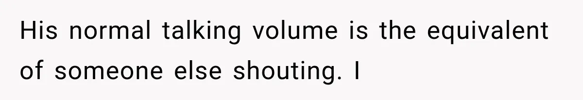 Wedding Guest Shouts Drug Accusations During Vows, Then His Wife Calls the Groom Mentally Ill His normal talking volume is the equivalent of someone else shouting. I
