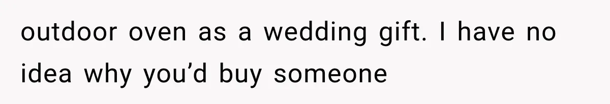 Wedding Guest Shouts Drug Accusations During Vows, Then His Wife Calls the Groom Mentally Ill outdoor oven as a wedding gift. I have no idea why you’d buy someone