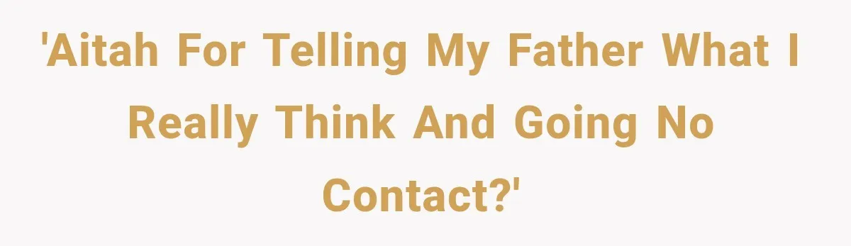 'AITAH for telling my father what I really think and going no contact?'