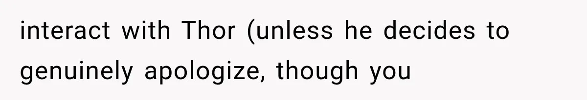 Wedding Guest Shouts Drug Accusations During Vows, Then His Wife Calls the Groom Mentally Ill interact with Thor (unless he decides to genuinely apologize, though you