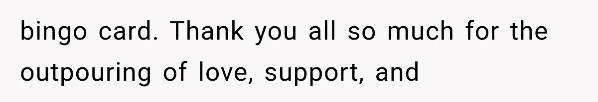 bingo card. Thank you all so much for the outpouring of love, support, and
