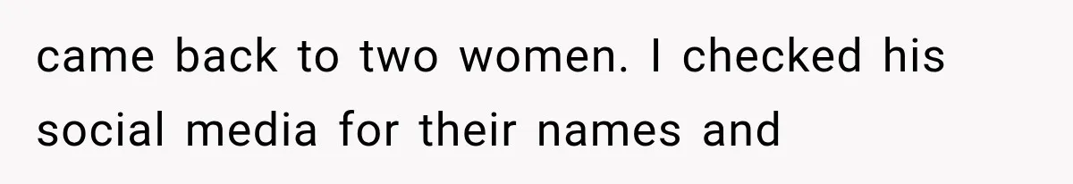 came back to two women. I checked his social media for their names and