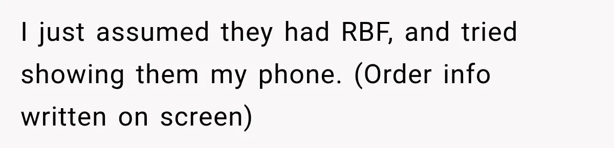 I just assumed they had RBF, and tried showing them my phone. (Order info written on screen)