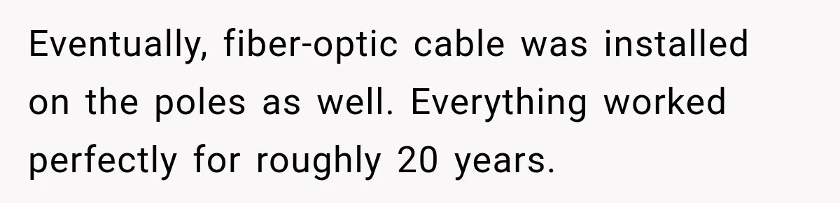 Eventually, fiber-optic cable was installed on the poles as well. Everything worked perfectly for roughly 20 years.