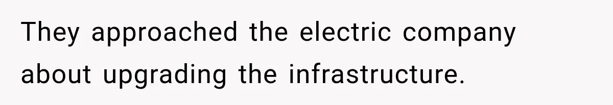 They approached the electric company about upgrading the infrastructure.