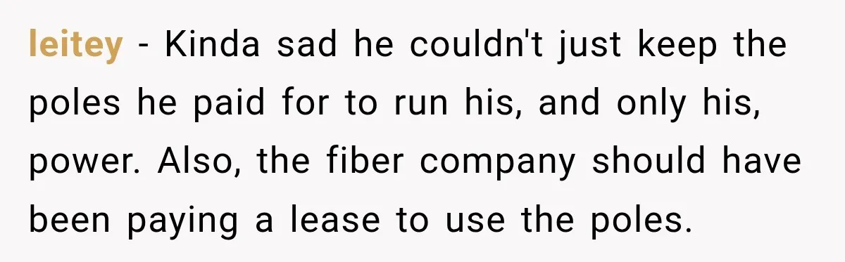 leitey − Kinda sad he couldn't just keep the poles he paid for to run his, and only his, power. Also, the fiber company should have been paying a lease...