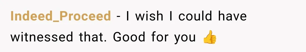 Indeed_Proceed − I wish I could have witnessed that. Good for you 👍