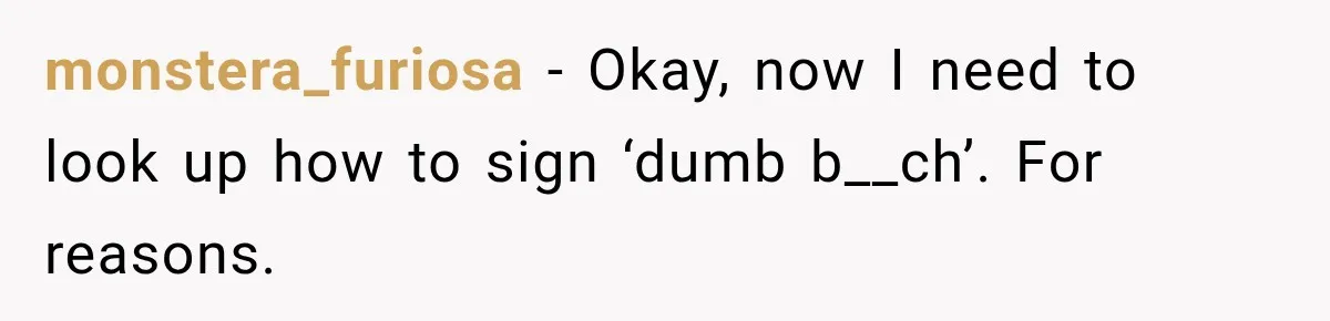 monstera_furiosa − Okay, now I need to look up how to sign ‘dumb b__ch’. For reasons.
