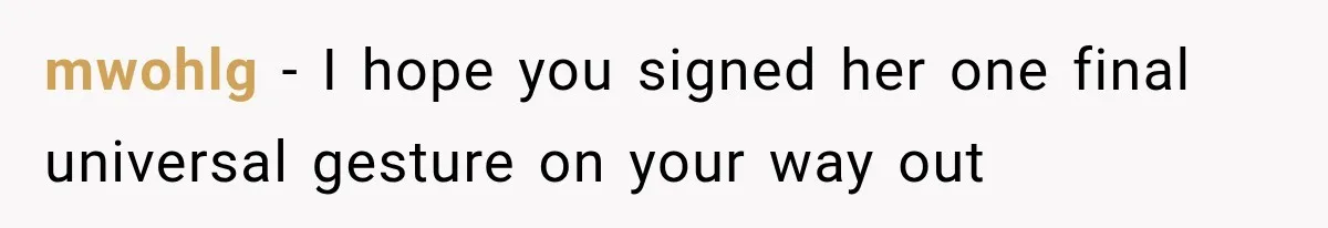 mwohlg − I hope you signed her one final universal gesture on your way out