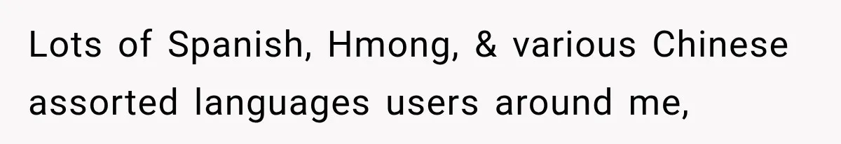 Lots of Spanish, Hmong, & various Chinese assorted languages users around me,