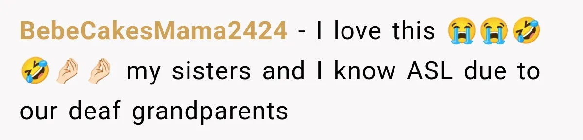 BebeCakesMama2424 − I love this 😭😭🤣🤣🤌🏻🤌🏻 my sisters and I know ASL due to our deaf grandparents