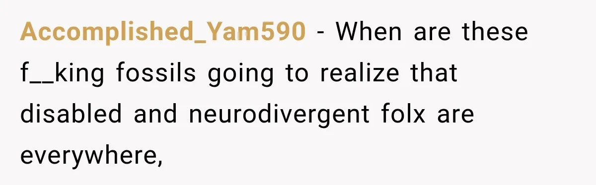 Accomplished_Yam590 − When are these f__king fossils going to realize that disabled and neurodivergent folx are everywhere,