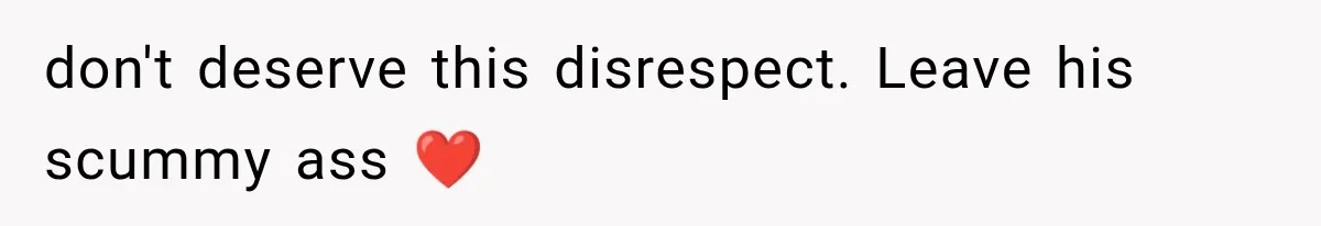 don't deserve this disrespect. Leave his scummy ass ❤️