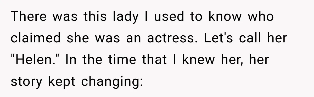 There was this lady I used to know who claimed she was an actress. Let's call her "Helen." In the time that I knew her, her story kept changing: