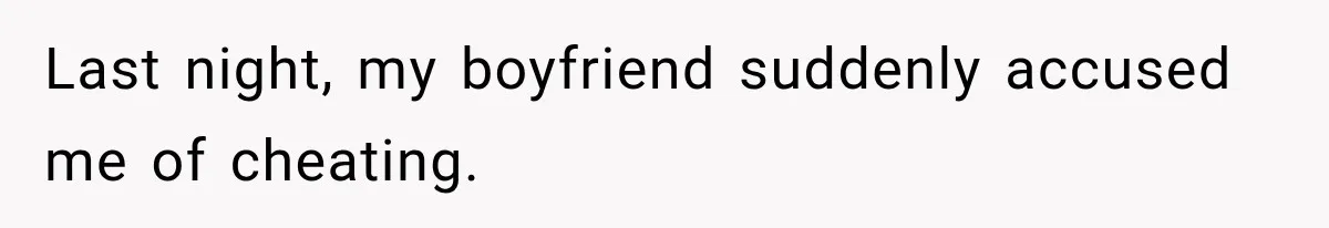 Last night, my boyfriend suddenly accused me of cheating.