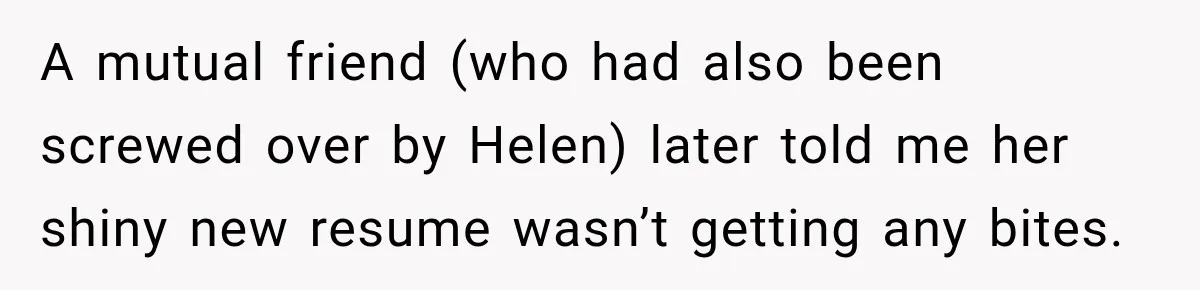 A mutual friend (who had also been screwed over by Helen) later told me her shiny new resume wasn’t getting any bites.