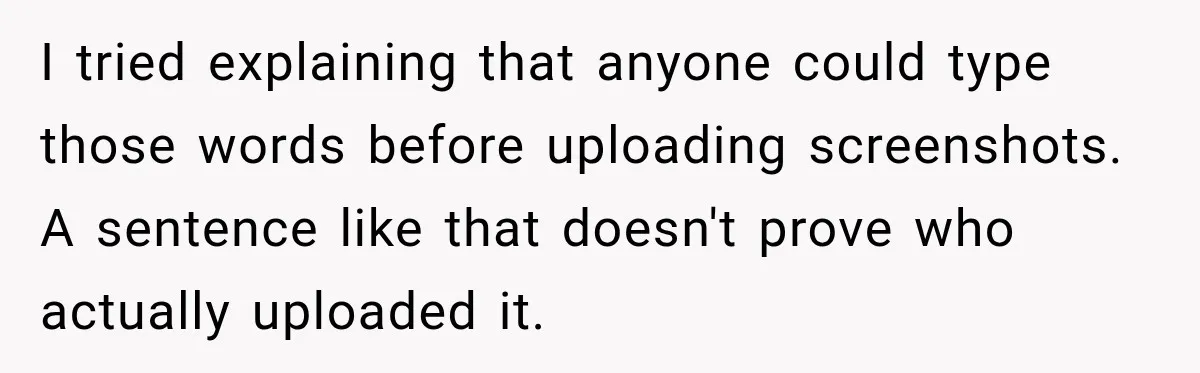 I tried explaining that anyone could type those words before uploading screenshots. A sentence like that doesn't prove who actually uploaded it.