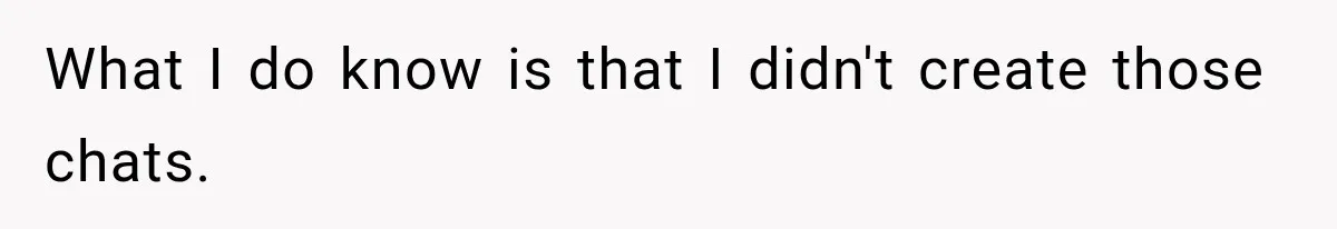 What I do know is that I didn't create those chats.