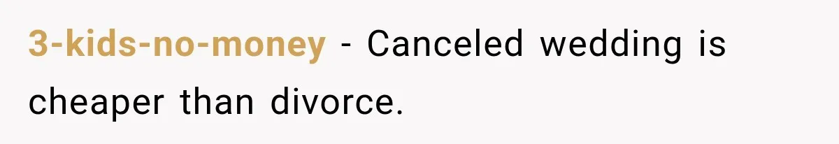 3-kids-no-money − Canceled wedding is cheaper than divorce.