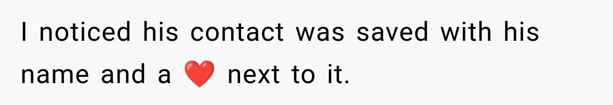 I noticed his contact was saved with his name and a ❤️ next to it.