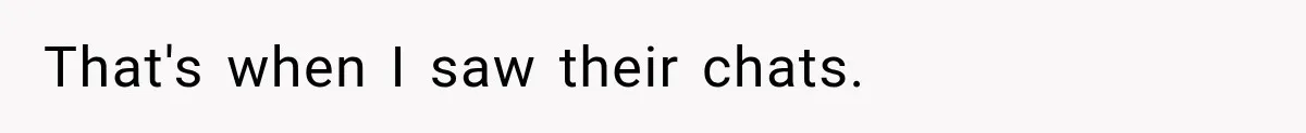 That's when I saw their chats.