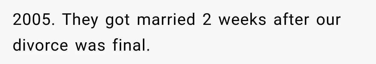 2005. They got married 2 weeks after our divorce was final.