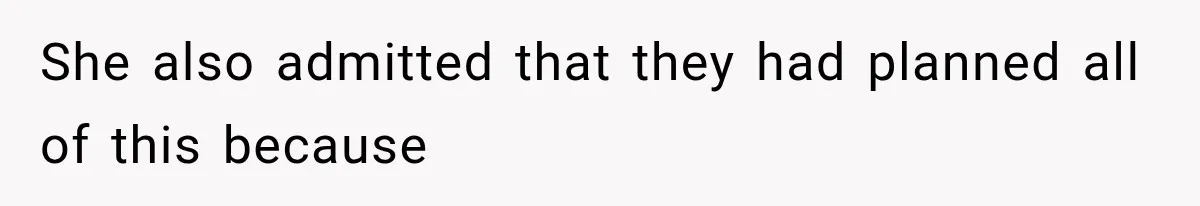 She also admitted that they had planned all of this because