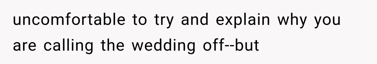 uncomfortable to try and explain why you are calling the wedding off--but