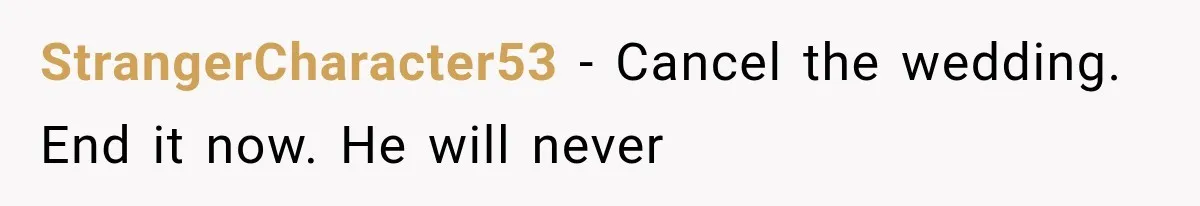 StrangerCharacter53 − Cancel the wedding. End it now. He will never
