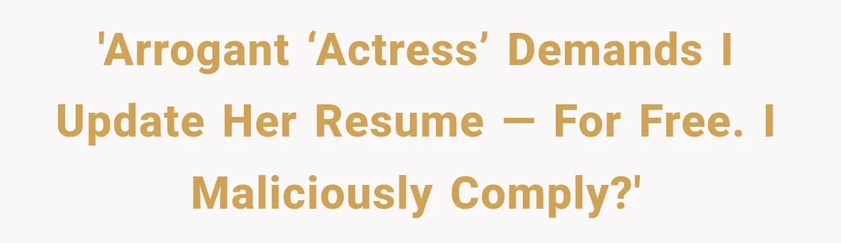 'Arrogant ‘Actress’ Demands I Update Her Resume — For Free. I Maliciously Comply?'