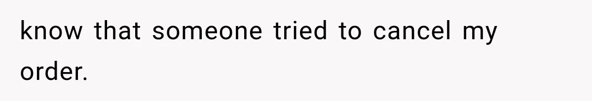 know that someone tried to cancel my order.